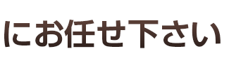 にお任せ下さい